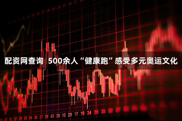 配资网查询  500余人“健康跑”感受多元奥运文化