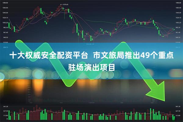 十大权威安全配资平台  市文旅局推出49个重点驻场演出项目
