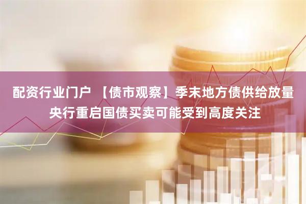 配资行业门户 【债市观察】季末地方债供给放量 央行重启国债买卖可能受到高度关注