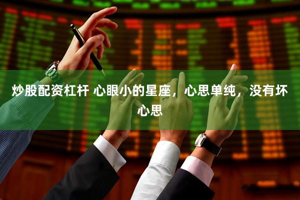 炒股配资杠杆 心眼小的星座，心思单纯，没有坏心思