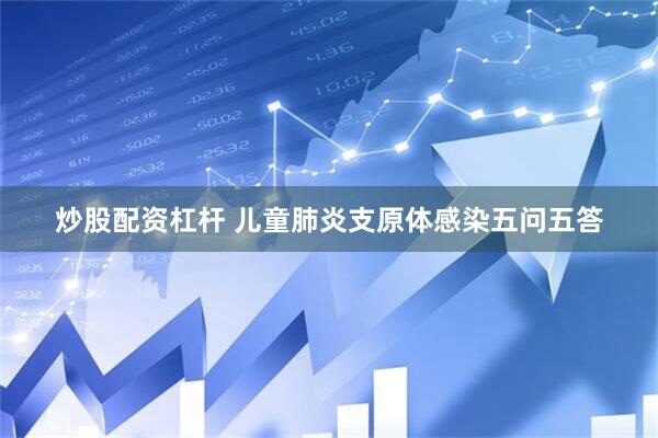 炒股配资杠杆 儿童肺炎支原体感染五问五答