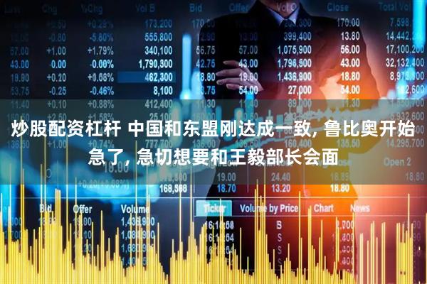炒股配资杠杆 中国和东盟刚达成一致, 鲁比奥开始急了, 急切想要和王毅部长会面
