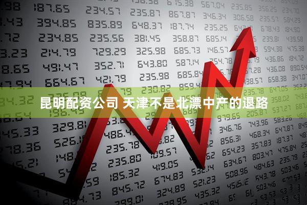 昆明配资公司 天津不是北漂中产的退路