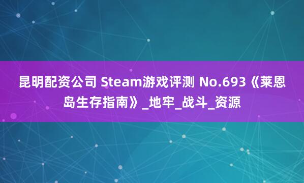 昆明配资公司 Steam游戏评测 No.693《莱恩岛生存指南》_地牢_战斗_资源