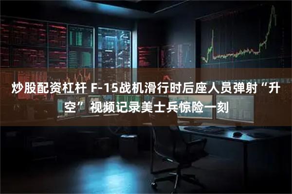 炒股配资杠杆 F-15战机滑行时后座人员弹射“升空” 视频记录美士兵惊险一刻