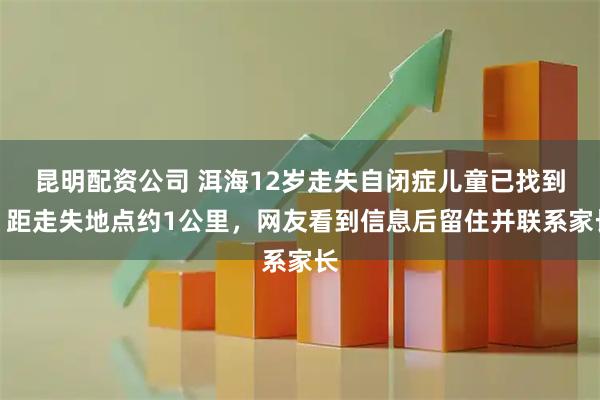 昆明配资公司 洱海12岁走失自闭症儿童已找到！距走失地点约1公里，网友看到信息后留住并联系家长