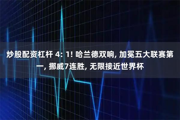 炒股配资杠杆 4: 1! 哈兰德双响, 加冕五大联赛第一, 挪威7连胜, 无限接近世界杯