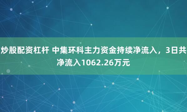 炒股配资杠杆 中集环科主力资金持续净流入,3日共净流入1062.26万元