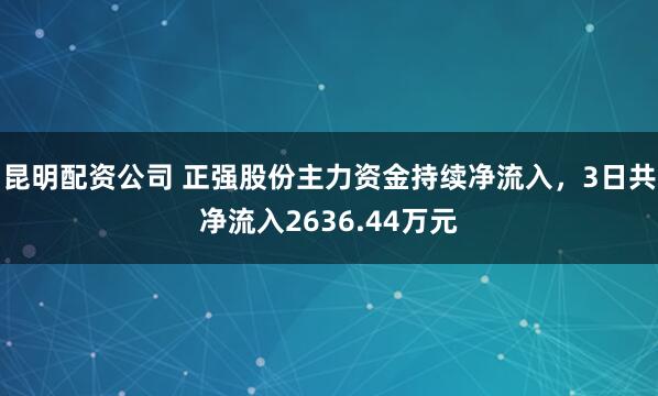 昆明配资公司 正强股份主力资金持续净流入,3日共净流入2636.44万元